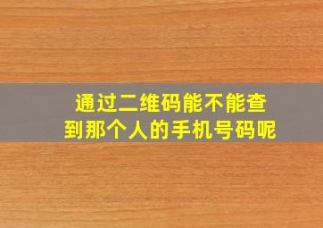 通过二维码能不能查到那个人的手机号码呢