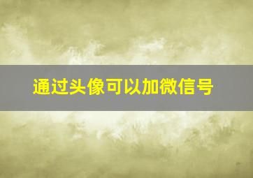 通过头像可以加微信号