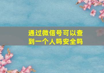 通过微信号可以查到一个人吗安全吗