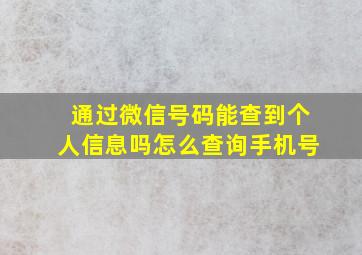 通过微信号码能查到个人信息吗怎么查询手机号