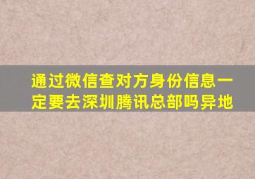 通过微信查对方身份信息一定要去深圳腾讯总部吗异地