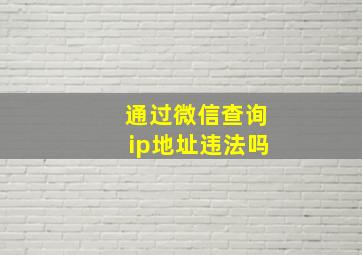 通过微信查询ip地址违法吗