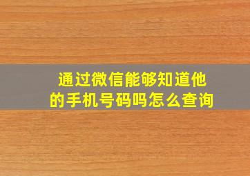 通过微信能够知道他的手机号码吗怎么查询