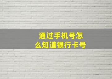 通过手机号怎么知道银行卡号