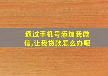 通过手机号添加我微信,让我贷款怎么办呢