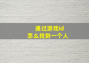 通过游戏id怎么找到一个人