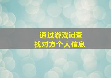 通过游戏id查找对方个人信息