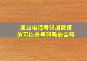 通过电话号码加微信的可以查号码吗安全吗