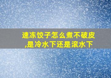 速冻饺子怎么煮不破皮,是冷水下还是滚水下