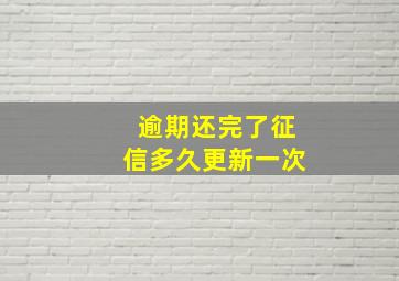 逾期还完了征信多久更新一次