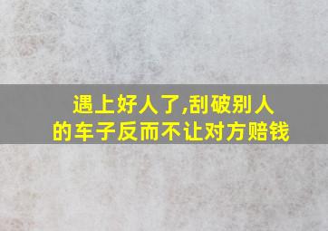 遇上好人了,刮破别人的车子反而不让对方赔钱