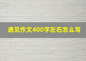 遇见作文400字左右怎么写