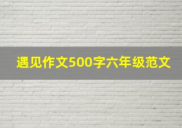 遇见作文500字六年级范文