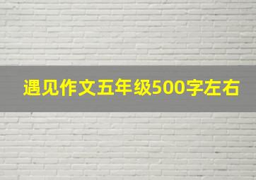 遇见作文五年级500字左右