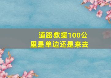 道路救援100公里是单边还是来去