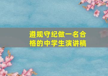 遵规守纪做一名合格的中学生演讲稿