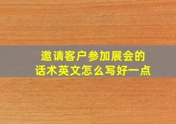 邀请客户参加展会的话术英文怎么写好一点