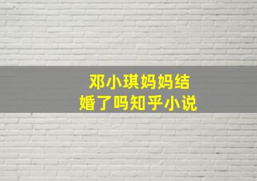 邓小琪妈妈结婚了吗知乎小说