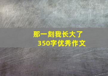 那一刻我长大了350字优秀作文