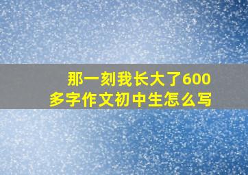 那一刻我长大了600多字作文初中生怎么写