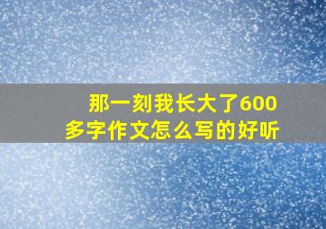 那一刻我长大了600多字作文怎么写的好听