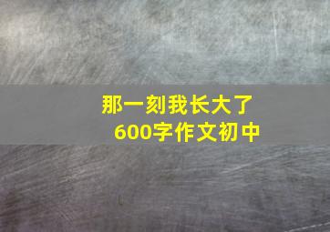 那一刻我长大了600字作文初中