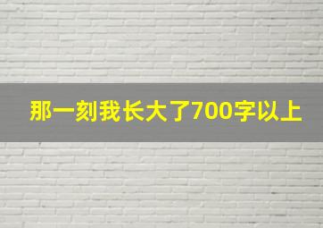 那一刻我长大了700字以上