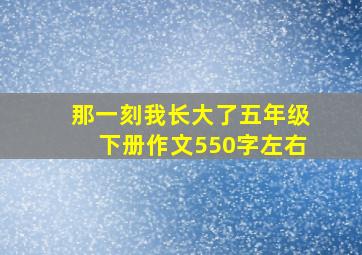 那一刻我长大了五年级下册作文550字左右