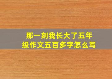 那一刻我长大了五年级作文五百多字怎么写