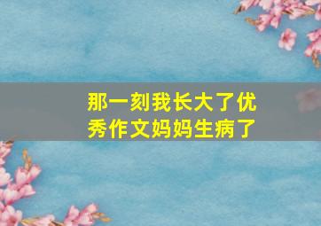 那一刻我长大了优秀作文妈妈生病了