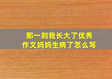 那一刻我长大了优秀作文妈妈生病了怎么写