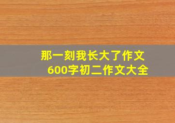 那一刻我长大了作文600字初二作文大全