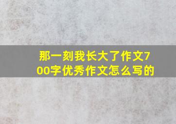 那一刻我长大了作文700字优秀作文怎么写的