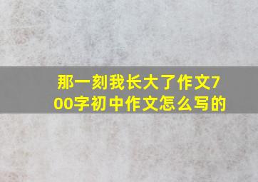 那一刻我长大了作文700字初中作文怎么写的