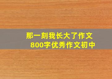 那一刻我长大了作文800字优秀作文初中