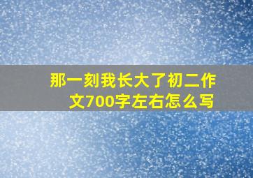 那一刻我长大了初二作文700字左右怎么写