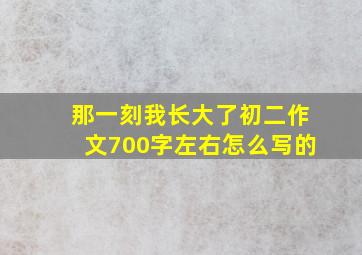 那一刻我长大了初二作文700字左右怎么写的