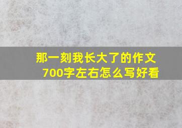 那一刻我长大了的作文700字左右怎么写好看