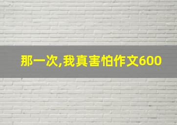 那一次,我真害怕作文600