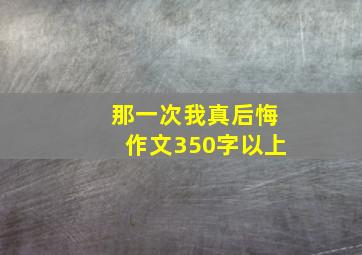 那一次我真后悔作文350字以上