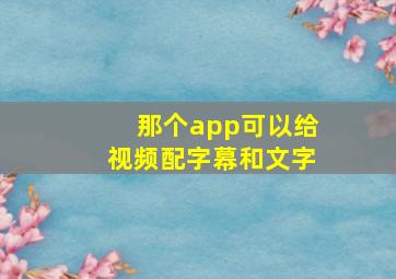 那个app可以给视频配字幕和文字