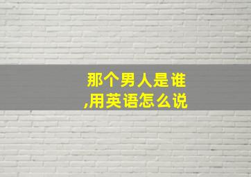 那个男人是谁,用英语怎么说