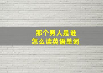 那个男人是谁怎么读英语单词