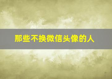 那些不换微信头像的人