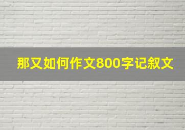 那又如何作文800字记叙文