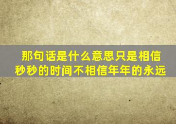 那句话是什么意思只是相信秒秒的时间不相信年年的永远