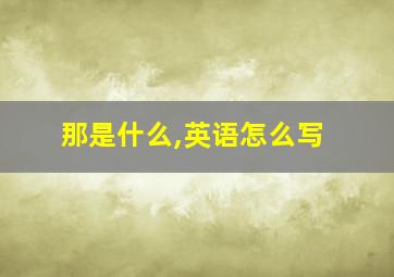 那是什么,英语怎么写