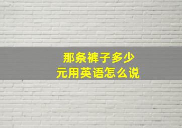 那条裤子多少元用英语怎么说