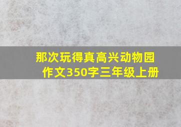 那次玩得真高兴动物园作文350字三年级上册