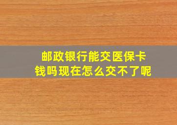 邮政银行能交医保卡钱吗现在怎么交不了呢